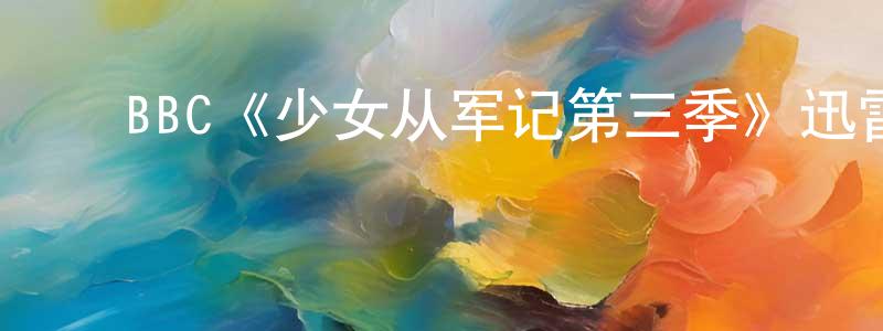 陈利沙的动漫综艺大全,BBC《少女从军记第三季》迅雷下载/在线观看/百度云-犯罪/历史载-美剧天堂
